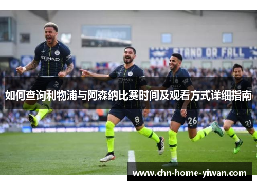 如何查询利物浦与阿森纳比赛时间及观看方式详细指南