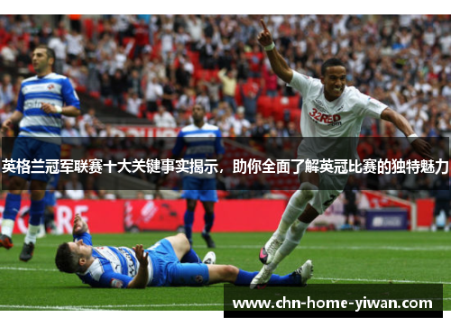 英格兰冠军联赛十大关键事实揭示，助你全面了解英冠比赛的独特魅力