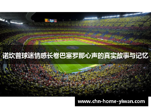 诺坎普球迷情感长卷巴塞罗那心声的真实故事与记忆 诺坎普球迷情感长卷巴塞罗那心声的真实故事与记忆