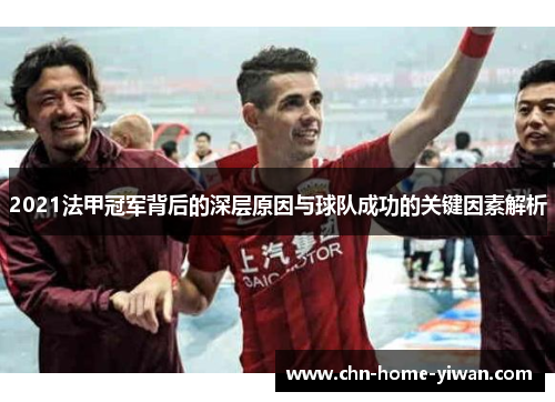 2021法甲冠军背后的深层原因与球队成功的关键因素解析