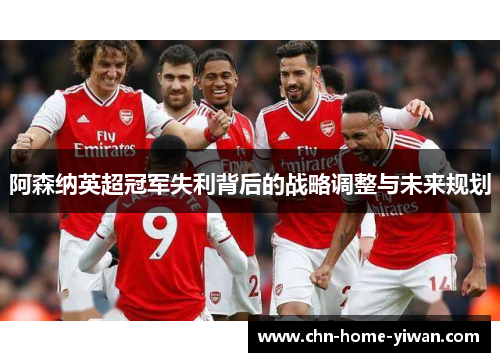 阿森纳英超冠军失利背后的战略调整与未来规划