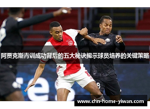 阿贾克斯青训成功背后的五大秘诀揭示球员培养的关键策略