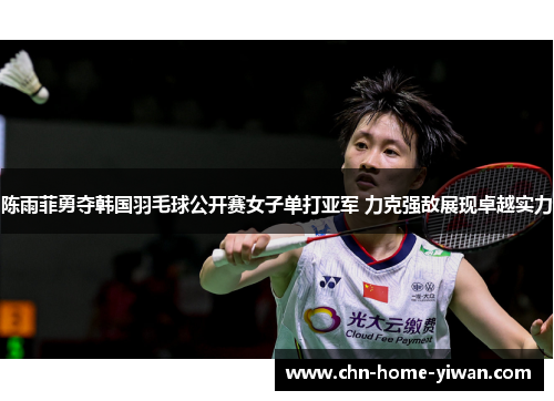 陈雨菲勇夺韩国羽毛球公开赛女子单打亚军 力克强敌展现卓越实力 陈雨菲勇夺韩国羽毛球公开赛女子单打亚军 力克强敌展现卓越实力