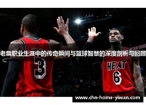 老詹职业生涯中的传奇瞬间与篮球智慧的深度剖析与回顾 老詹职业生涯中的传奇瞬间与篮球智慧的深度剖析与回顾