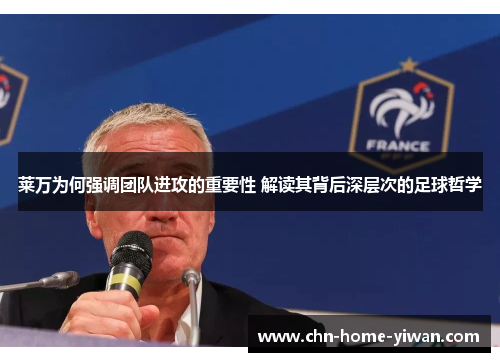 莱万为何强调团队进攻的重要性 解读其背后深层次的足球哲学 莱万为何强调团队进攻的重要性 解读其背后深层次的足球哲学