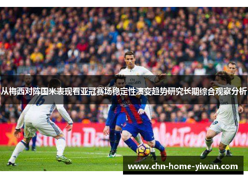 从梅西对阵国米表现看亚冠赛场稳定性演变趋势研究长期综合观察分析