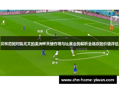 贝林厄姆对阵尤文的美洲杯关键作用与比赛走势解析全场攻防价值评估