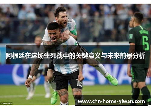 阿根廷在这场生死战中的关键意义与未来前景分析