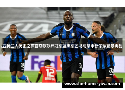 亚特兰大历史之夜首夺欧联杯冠军蓝黑军团书写意甲新荣耀篇章再创