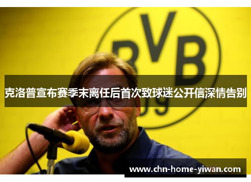 克洛普宣布赛季末离任后首次致球迷公开信深情告别 克洛普宣布赛季末离任后首次致球迷公开信深情告别