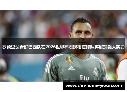 罗德里戈看好巴西队在2026世界杯表现相信球队将展现强大实力