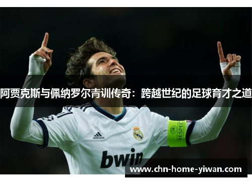 阿贾克斯与佩纳罗尔青训传奇：跨越世纪的足球育才之道