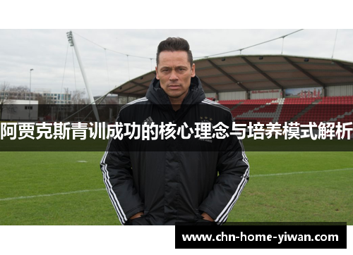 阿贾克斯青训成功的核心理念与培养模式解析
