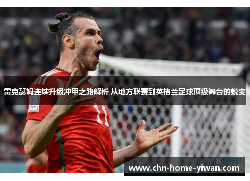 雷克瑟姆连续升级冲甲之路解析 从地方联赛到英格兰足球顶级舞台的蜕变