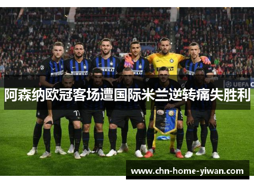 阿森纳欧冠客场遭国际米兰逆转痛失胜利