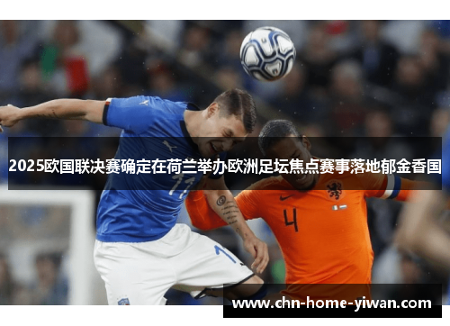 2025欧国联决赛确定在荷兰举办欧洲足坛焦点赛事落地郁金香国 2025欧国联决赛确定在荷兰举办欧洲足坛焦点赛事落地郁金香国