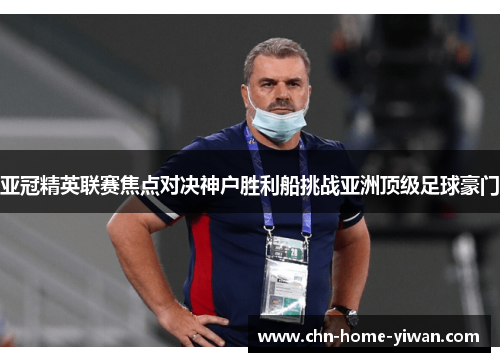 亚冠精英联赛焦点对决神户胜利船挑战亚洲顶级足球豪门 亚冠精英联赛焦点对决神户胜利船挑战亚洲顶级足球豪门