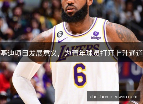 基迪项目发展意义，为青年球员打开上升通道